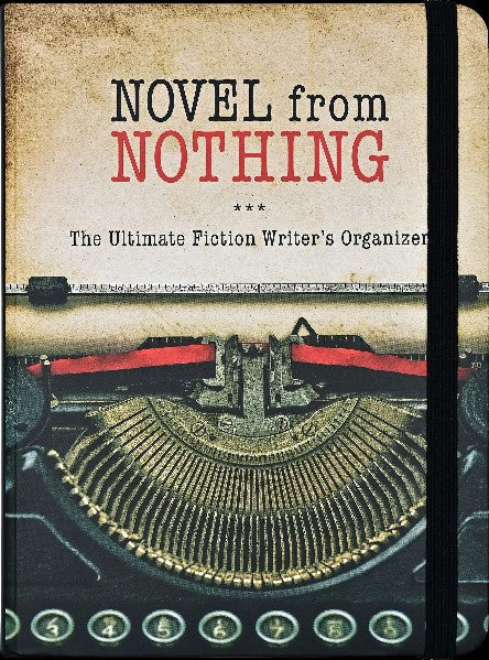 Novel From Nothing: The Ultimate Fiction Writer's Organizer