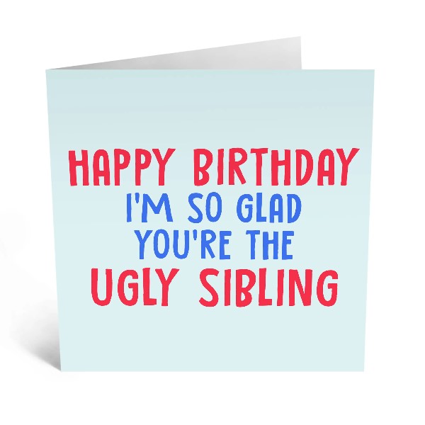 Happy Birthday, I'm So Glad You're the Ugly Sibling Birthday Card